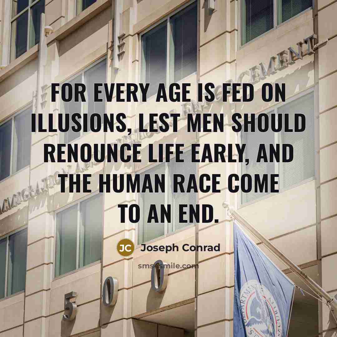 “For every age is fed on illusions, lest men should renounce life early, and the human race come to an end.” quote by Joseph Conrad