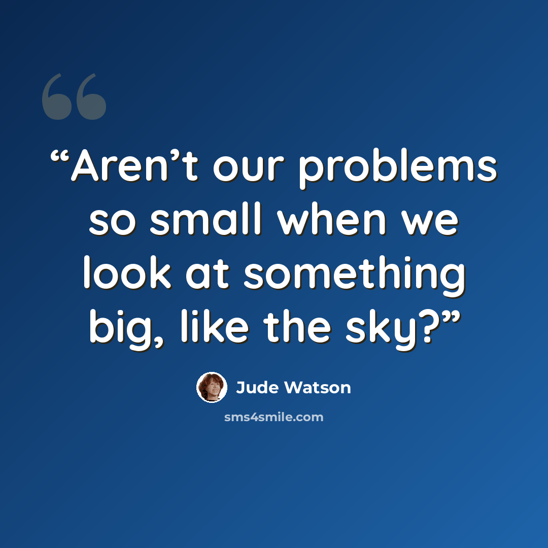 “Aren’t our problems so small when we look at something big, like the sky?” quote by Jude Watson