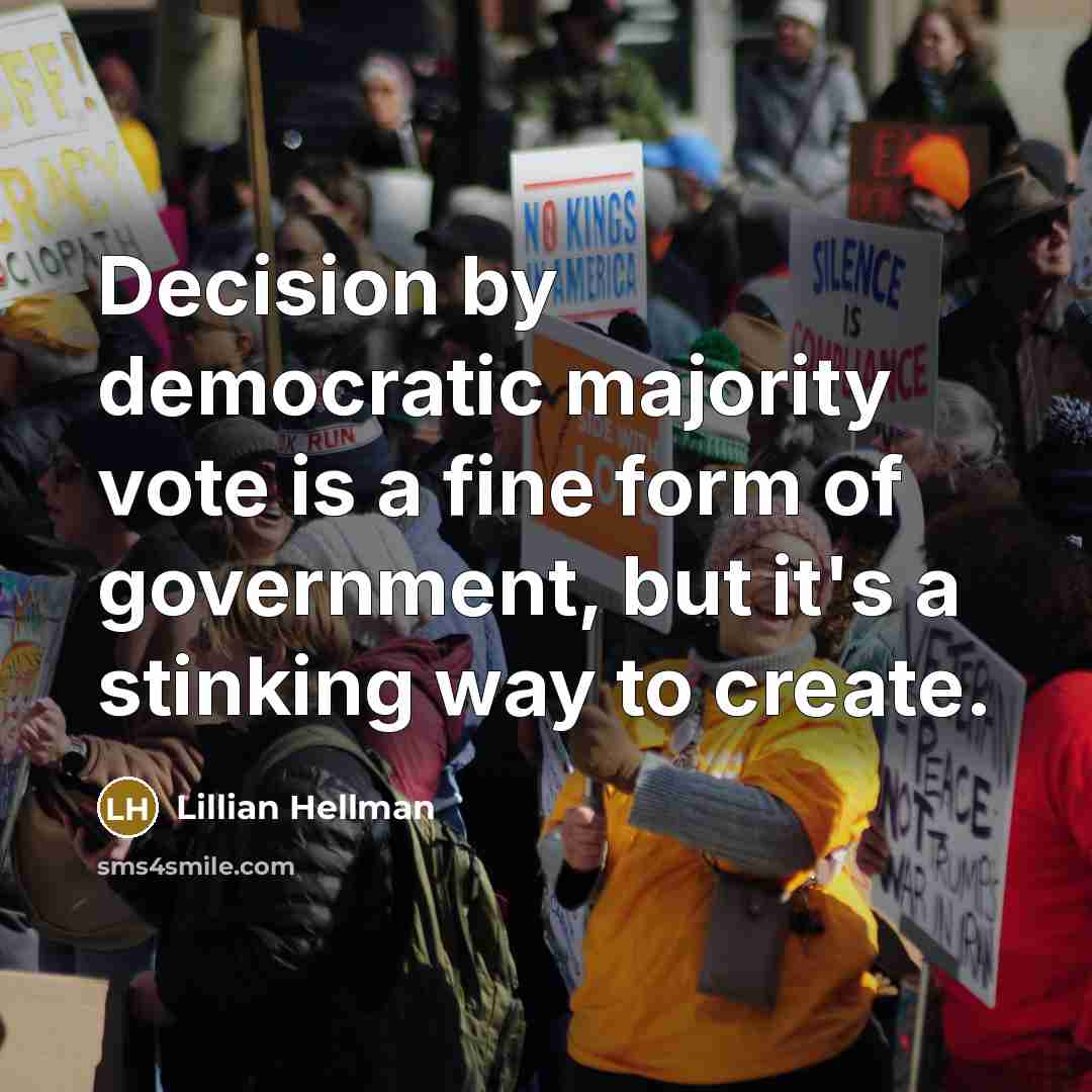 “Decision by democratic majority vote is a fine form of government, but it's a stinking way to create.” quote by Lillian Hellman