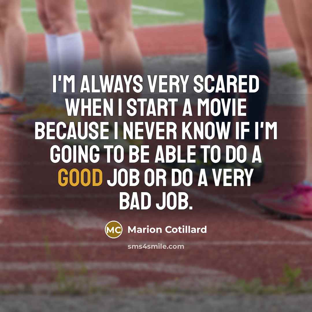 “I'm always very scared when I start a movie because I never know if I'm going to be able to do a good job or do a very bad job.” quote by Marion Cotillard