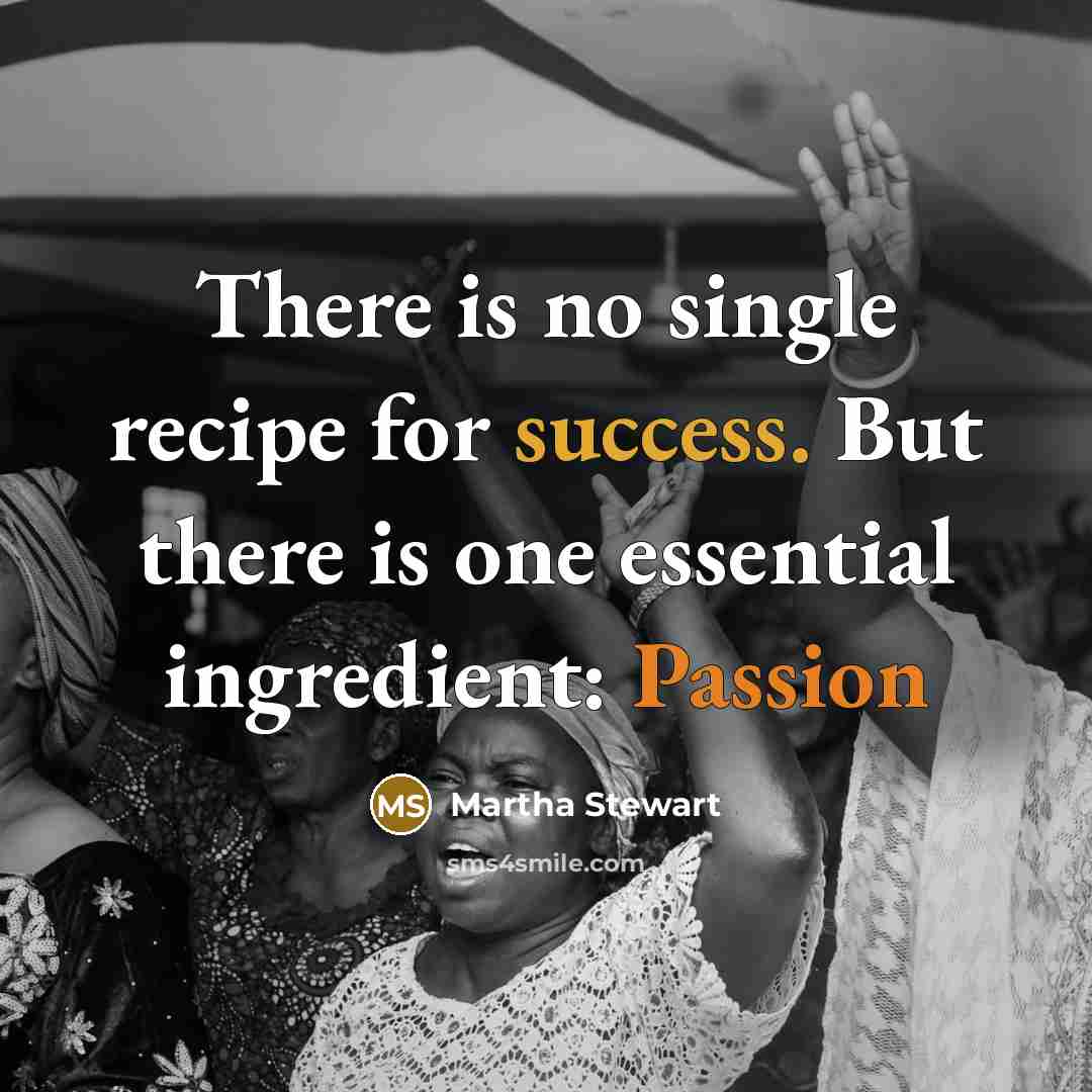 “There is no single recipe for success. But there is one essential ingredient: Passion” quote by Martha Stewart