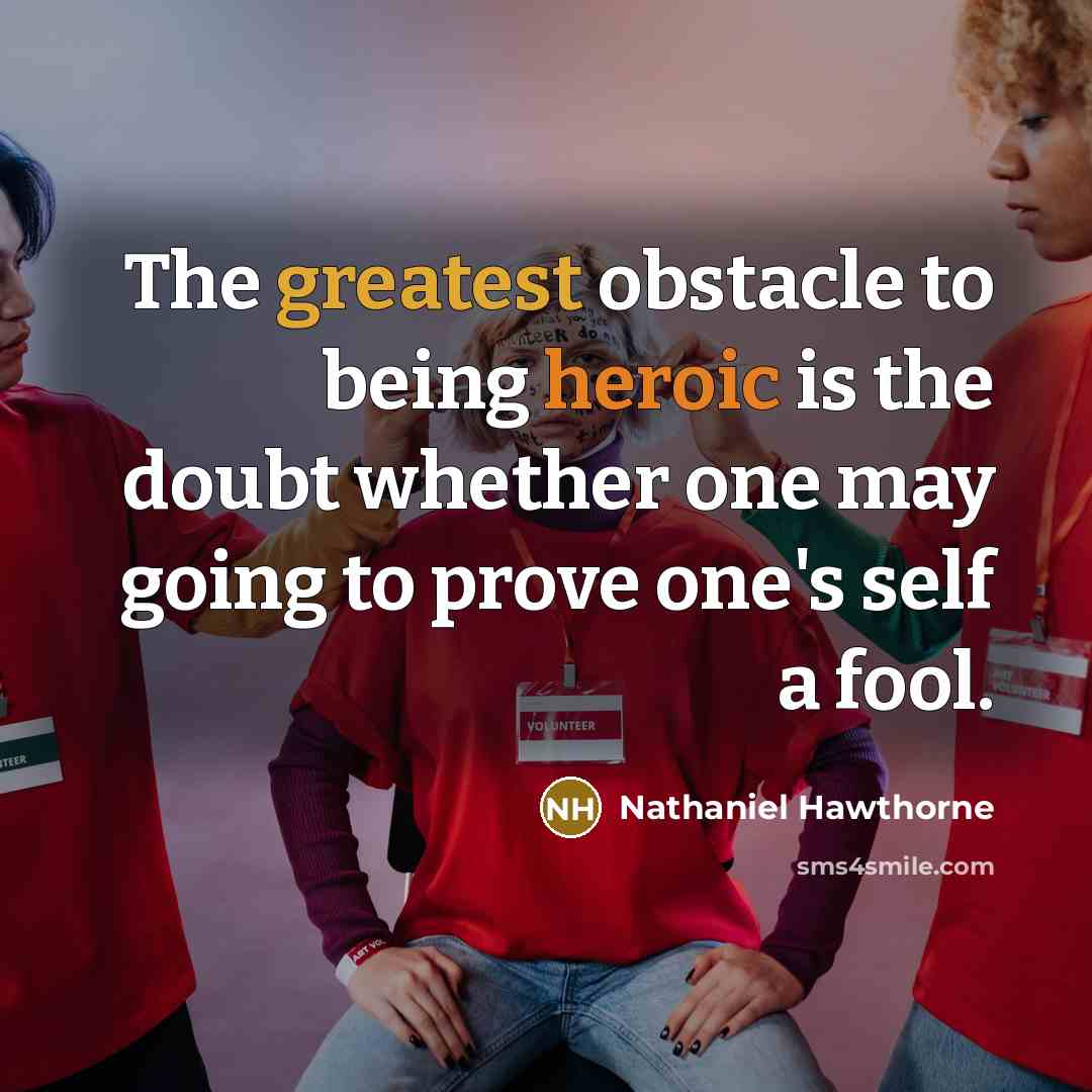 “The greatest obstacle to being heroic is the doubt whether one may going to prove one's self a fool.” quote by Nathaniel Hawthorne
