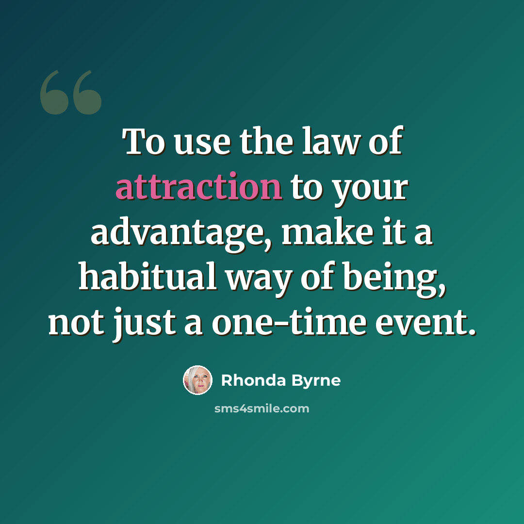 “To use the law of attraction to your advantage, make it a habitual way of being, not just a one-time event.” quote by Rhonda Byrne