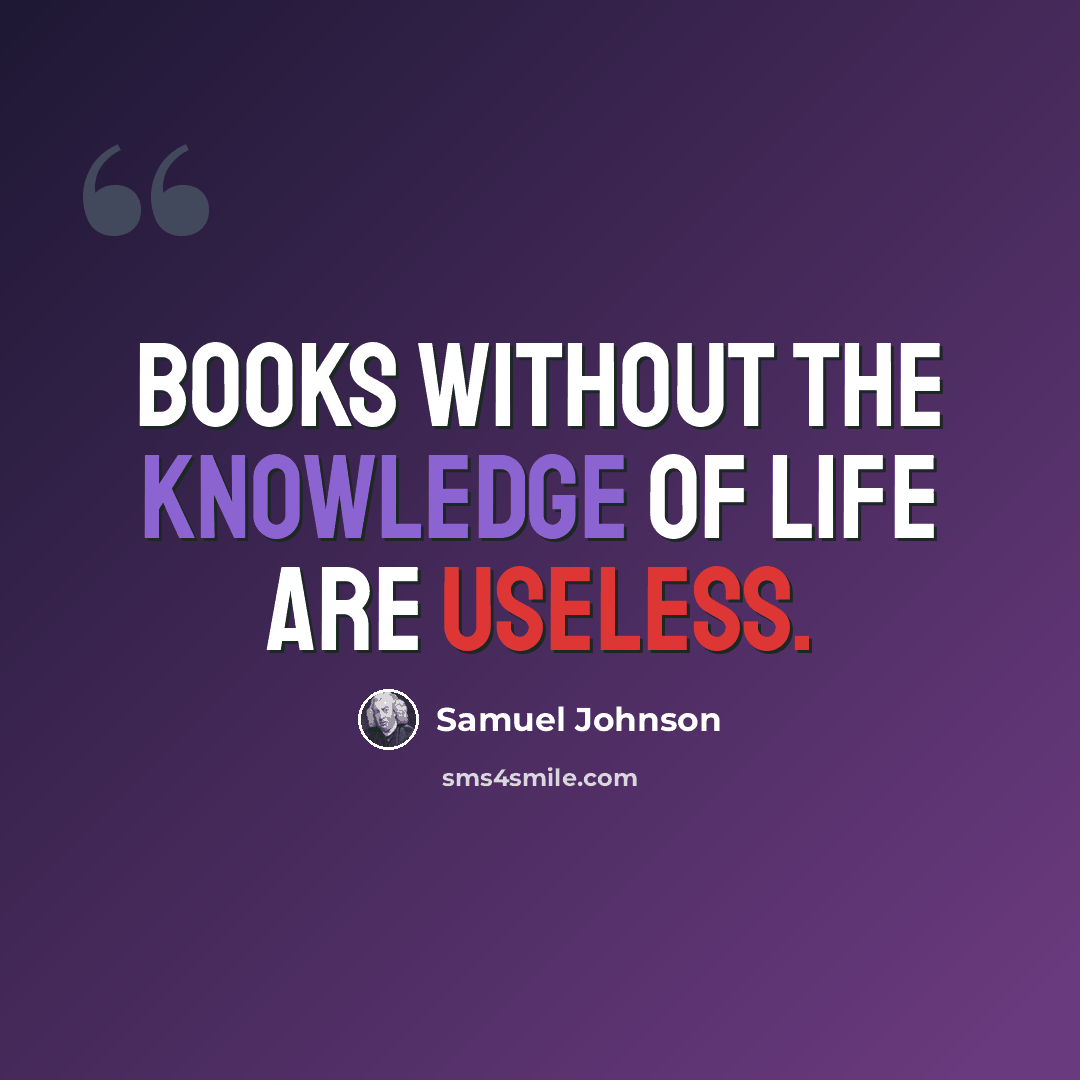 “Books without the knowledge of life are useless.” quote by Samuel Johnson