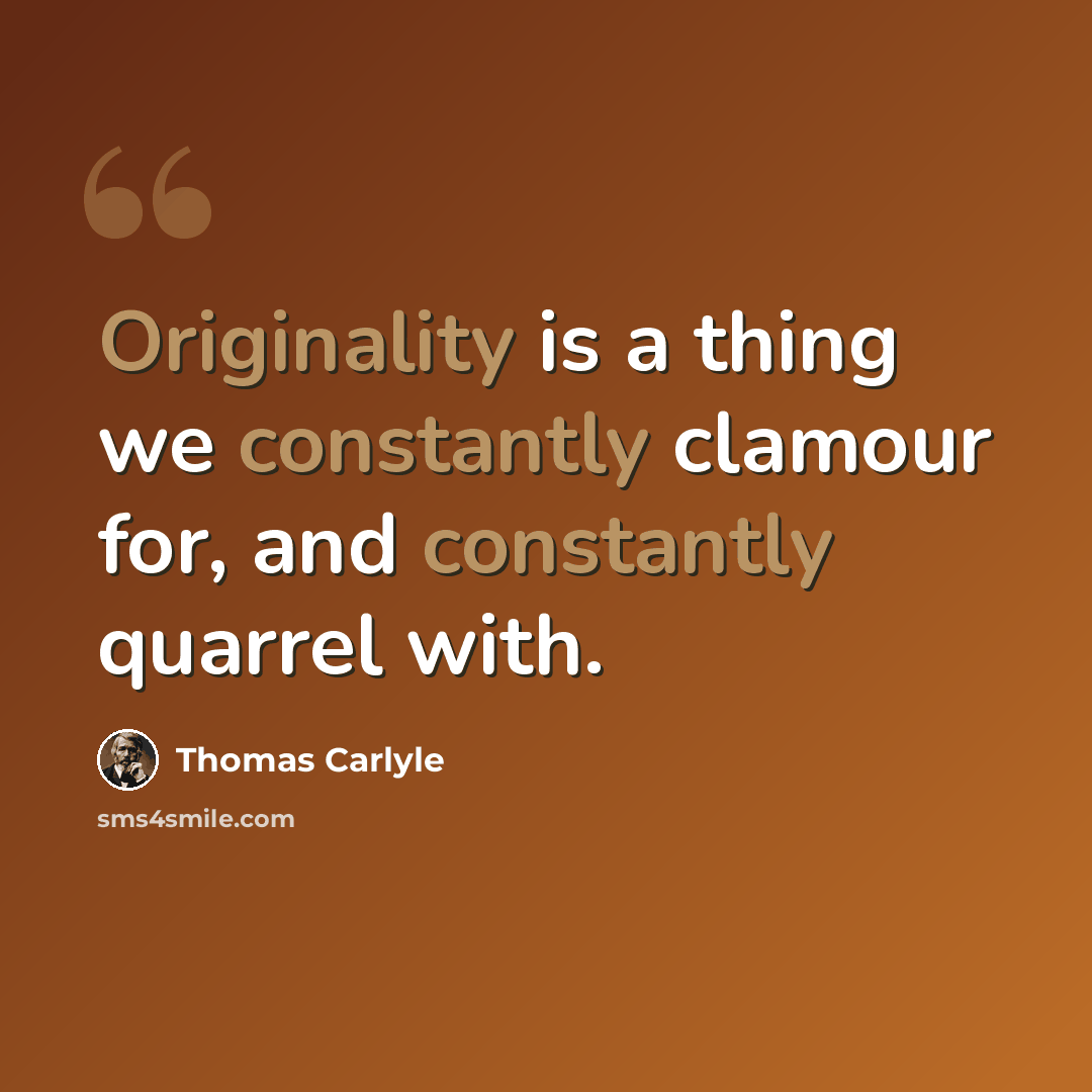 “Originality is a thing we constantly clamour for, and constantly quarrel with.” quote by Thomas Carlyle