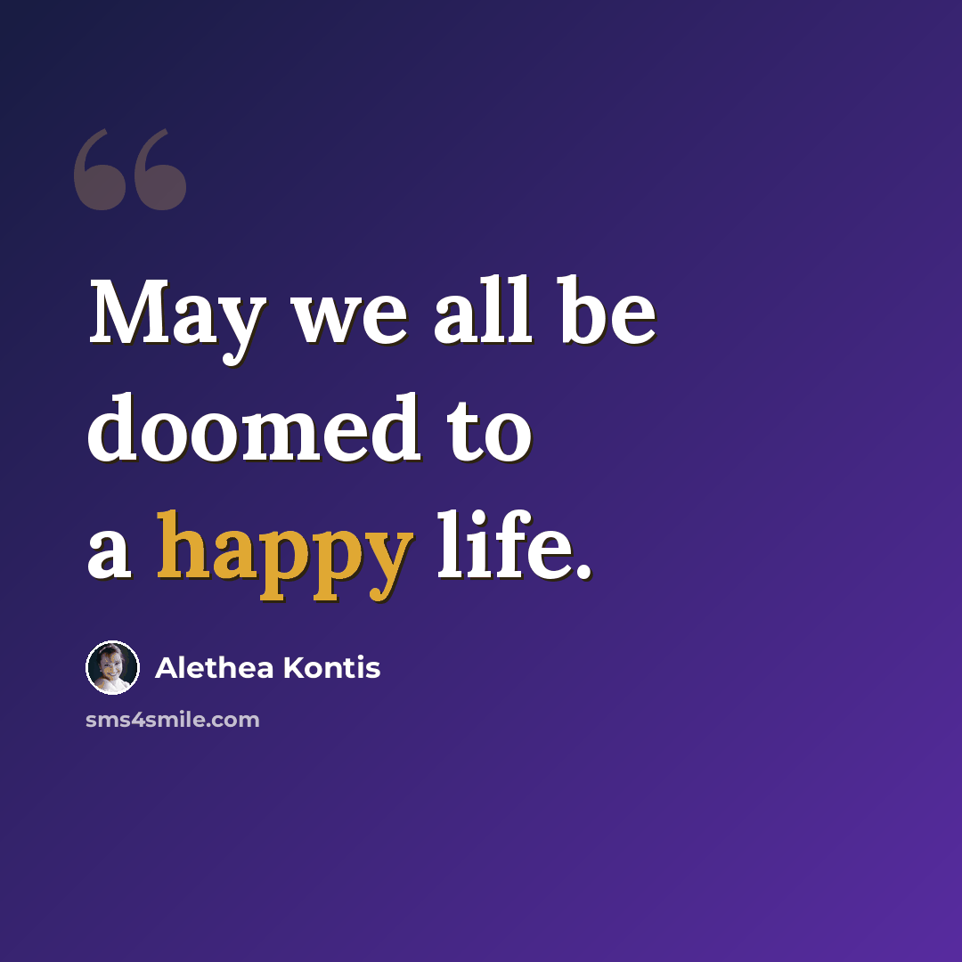 “May we all be doomed to a happy life.” quote by Alethea Kontis