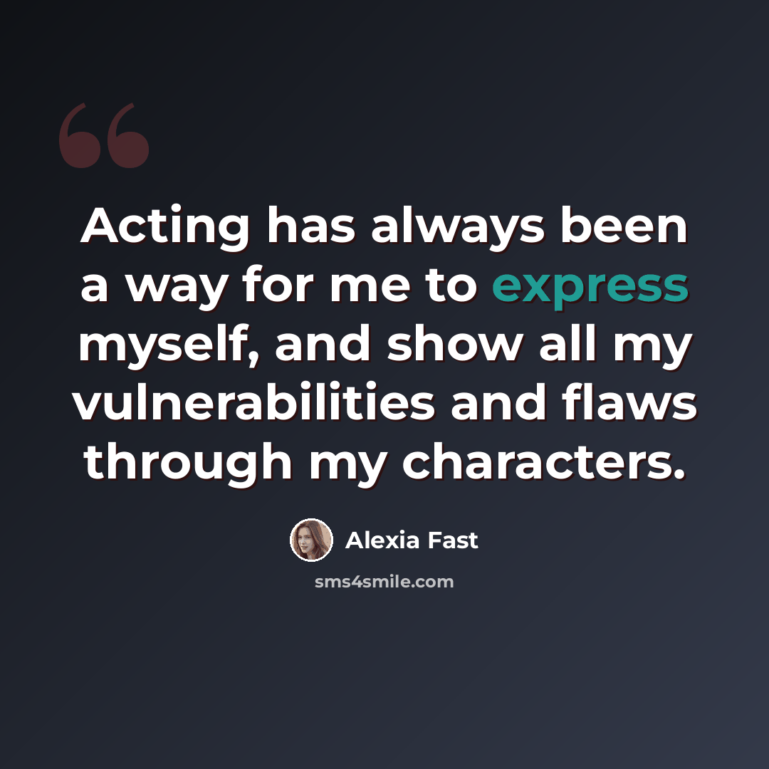 “Acting has always been a way for me to express myself, and show all my vulnerabilities and flaws through my characters.” quote by Alexia Fast