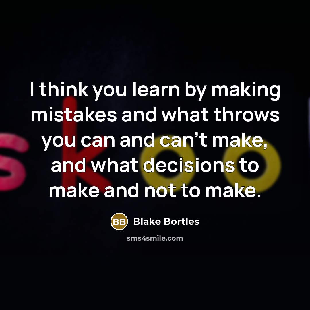 “I think you learn by making mistakes and what throws you can and can't make, and what decisions to make and not to make.” quote by Blake Bortles