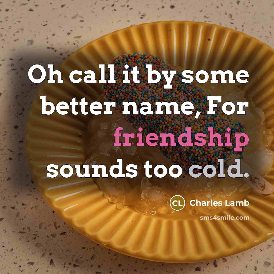“Oh call it by some better name, For friendship sounds too cold.” quote by Charles Lamb