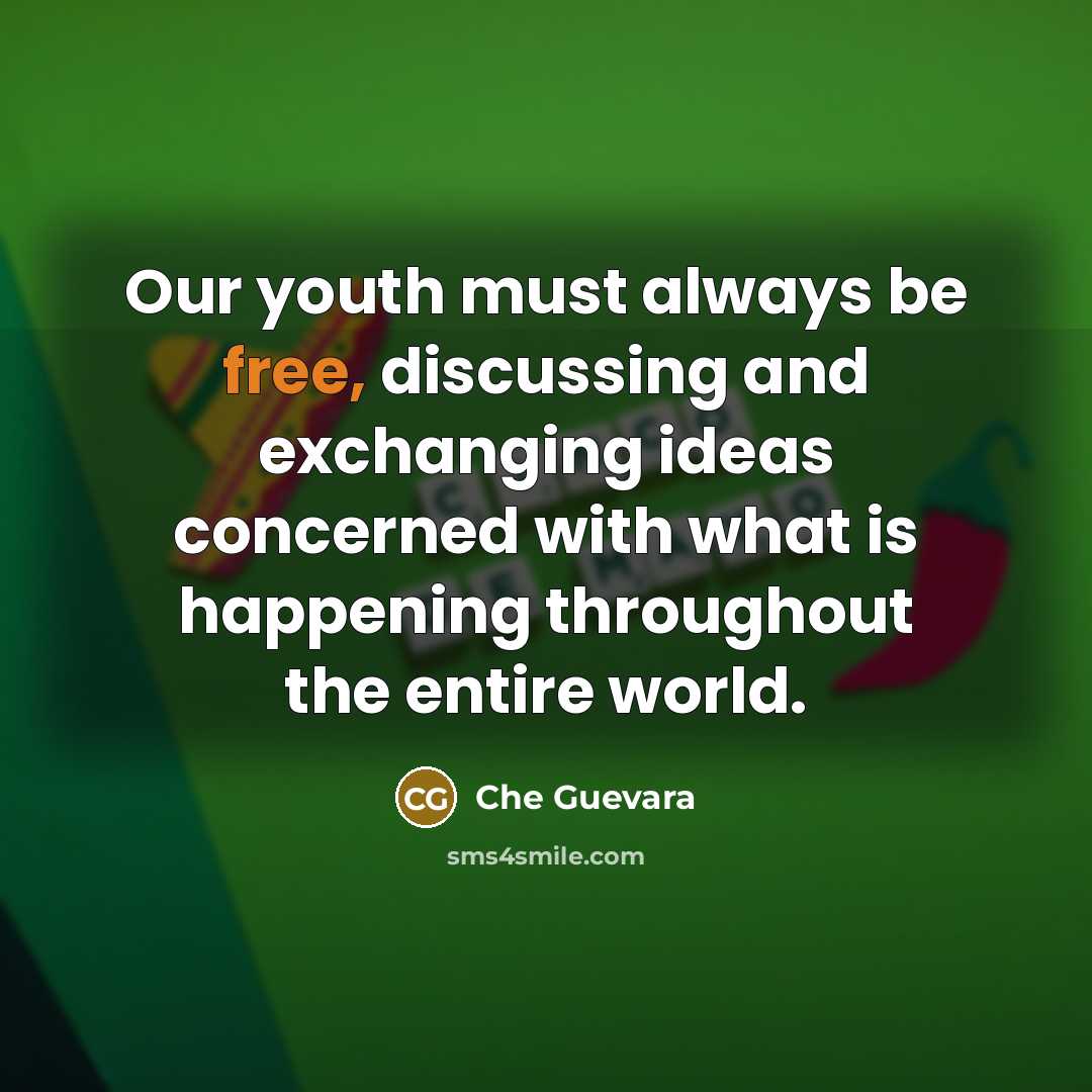 “Our youth must always be free, discussing and exchanging ideas concerned with what is happening throughout the entire world.” quote by Che Guevara