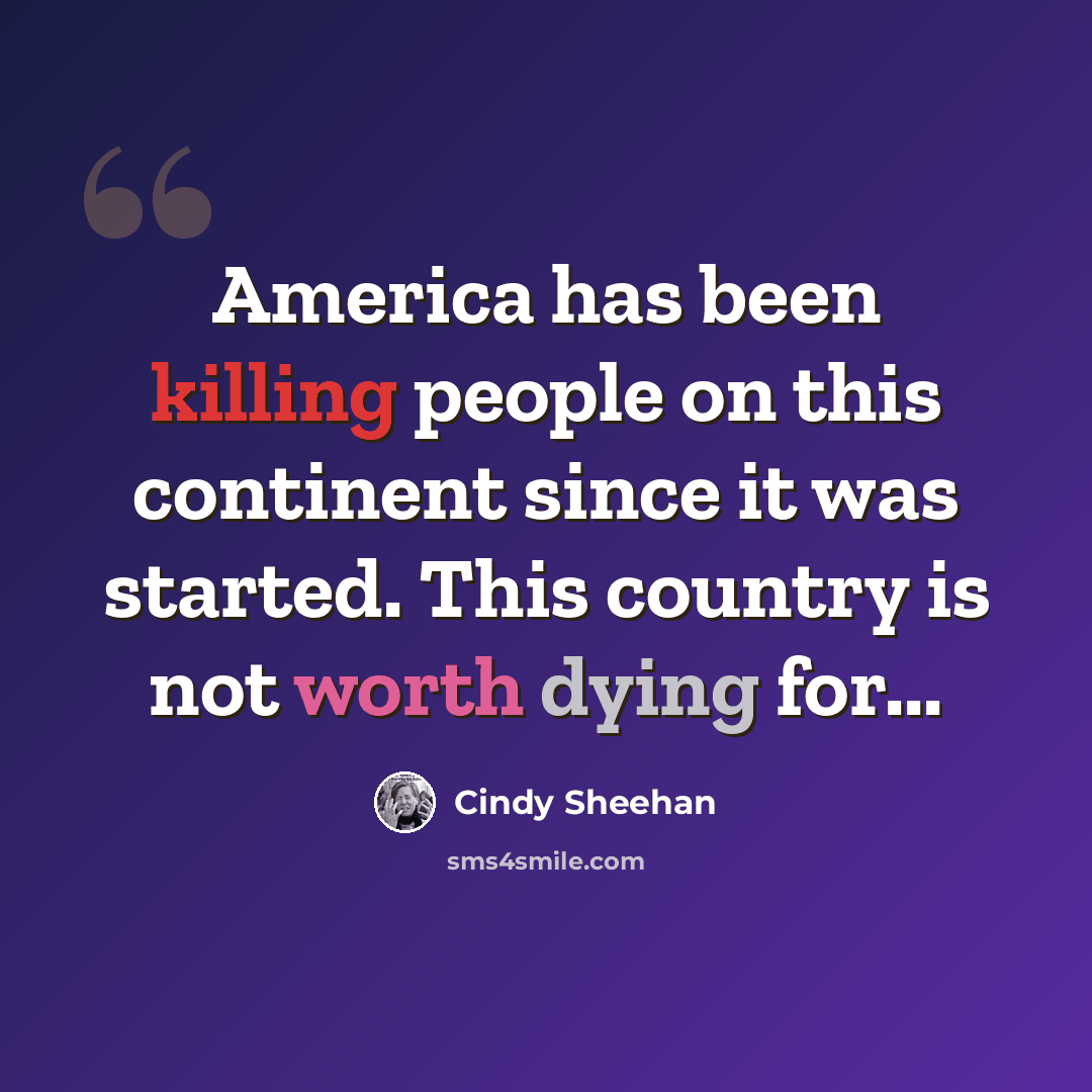 “America has been killing people on this continent since it was started. This country is not worth dying for...” quote by Cindy Sheehan