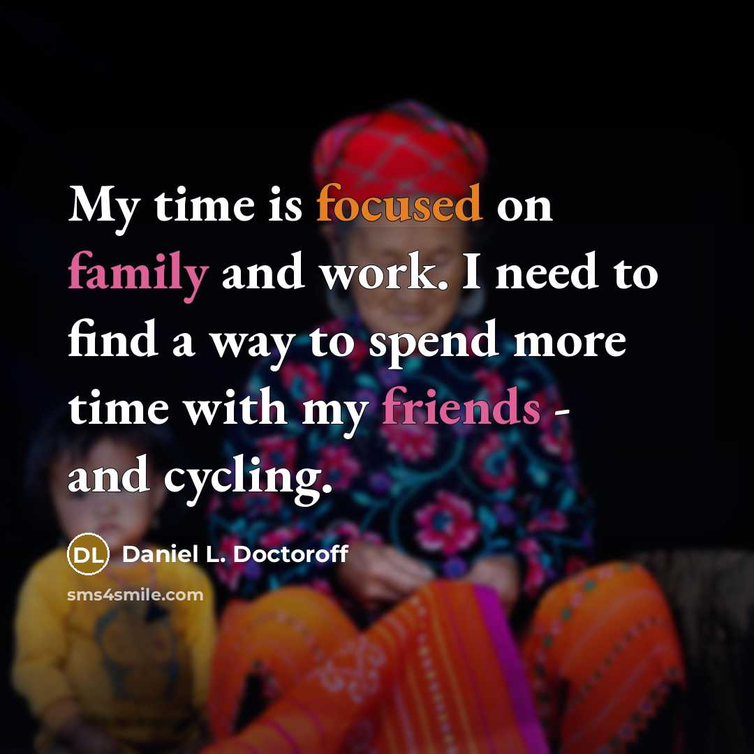 “My time is focused on family and work. I need to find a way to spend more time with my friends - and cycling.” quote by Daniel L. Doctoroff
