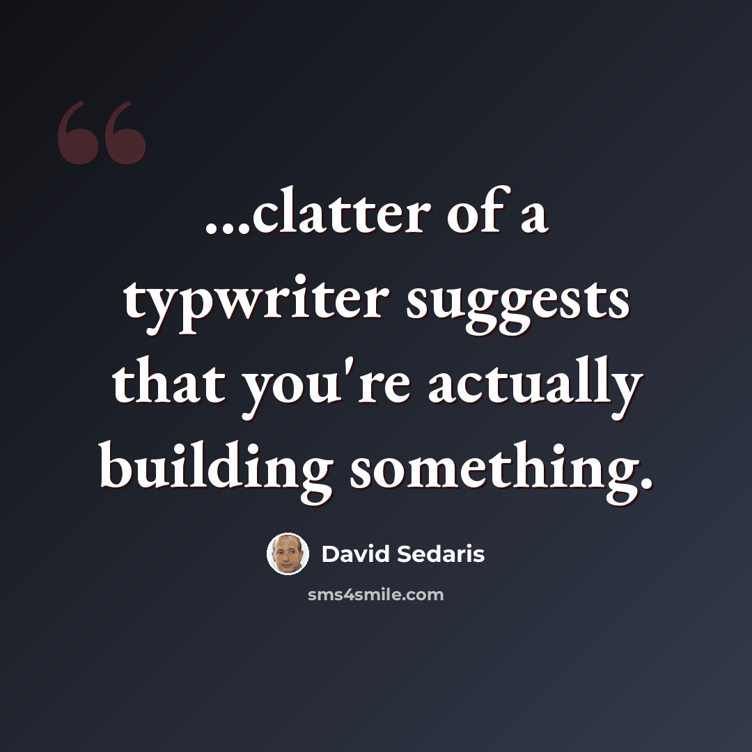 “...clatter of a typwriter suggests that you're actually building something.” quote by David Sedaris