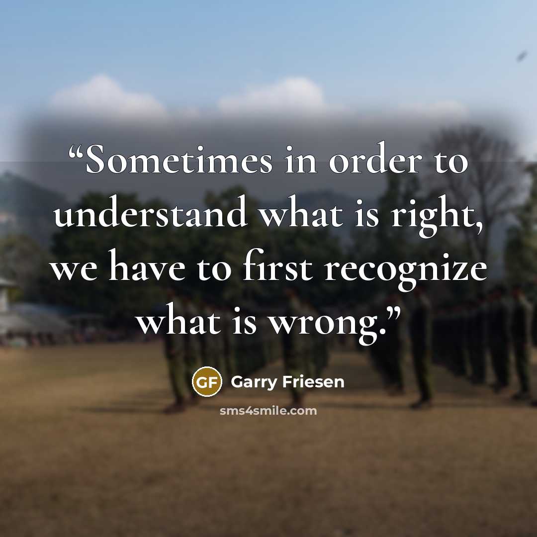 “Sometimes in order to understand what is right, we have to first recognize what is wrong.” quote by Garry Friesen
