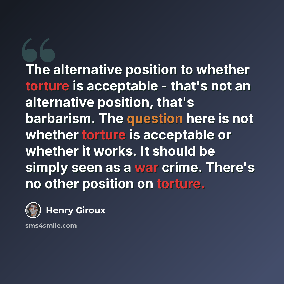 “The alternative position to whether torture is acceptable - that's not an alternative position, that's barbarism. The question here is not whether torture is acceptable or whether it works. It should be simply seen as a war crime. There's no other position on torture.” quote by Henry Giroux