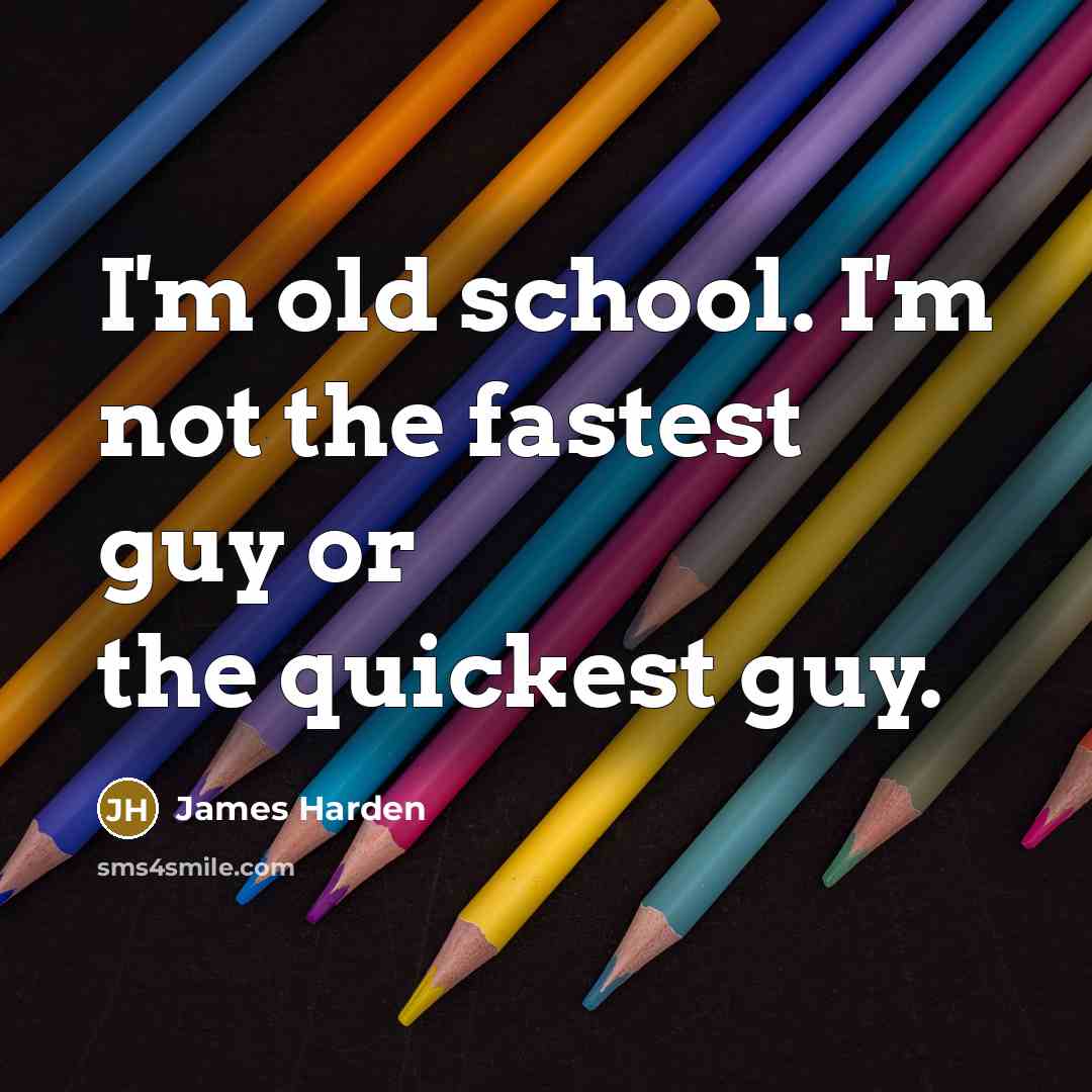“I'm old school. I'm not the fastest guy or the quickest guy.” quote by James Harden
