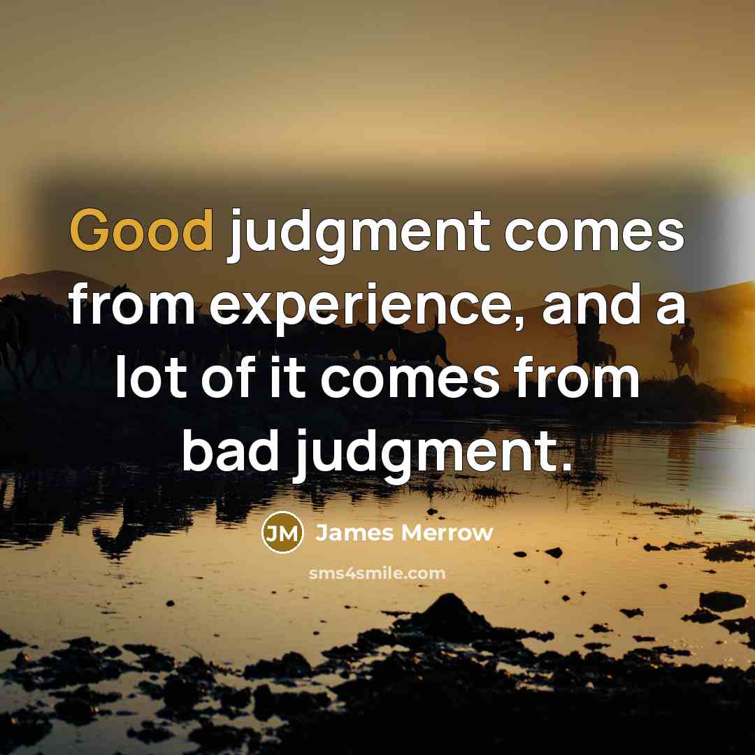 “Good judgment comes from experience, and a lot of it comes from bad judgment.” quote by James Merrow