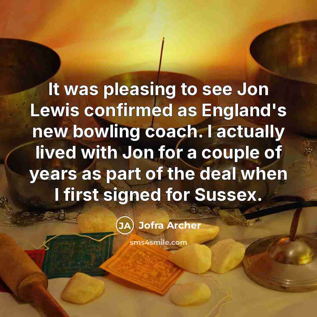 “It was pleasing to see Jon Lewis confirmed as England's new bowling coach. I actually lived with Jon for a couple of years as part of the deal when I first signed for Sussex.” quote by Jofra Archer