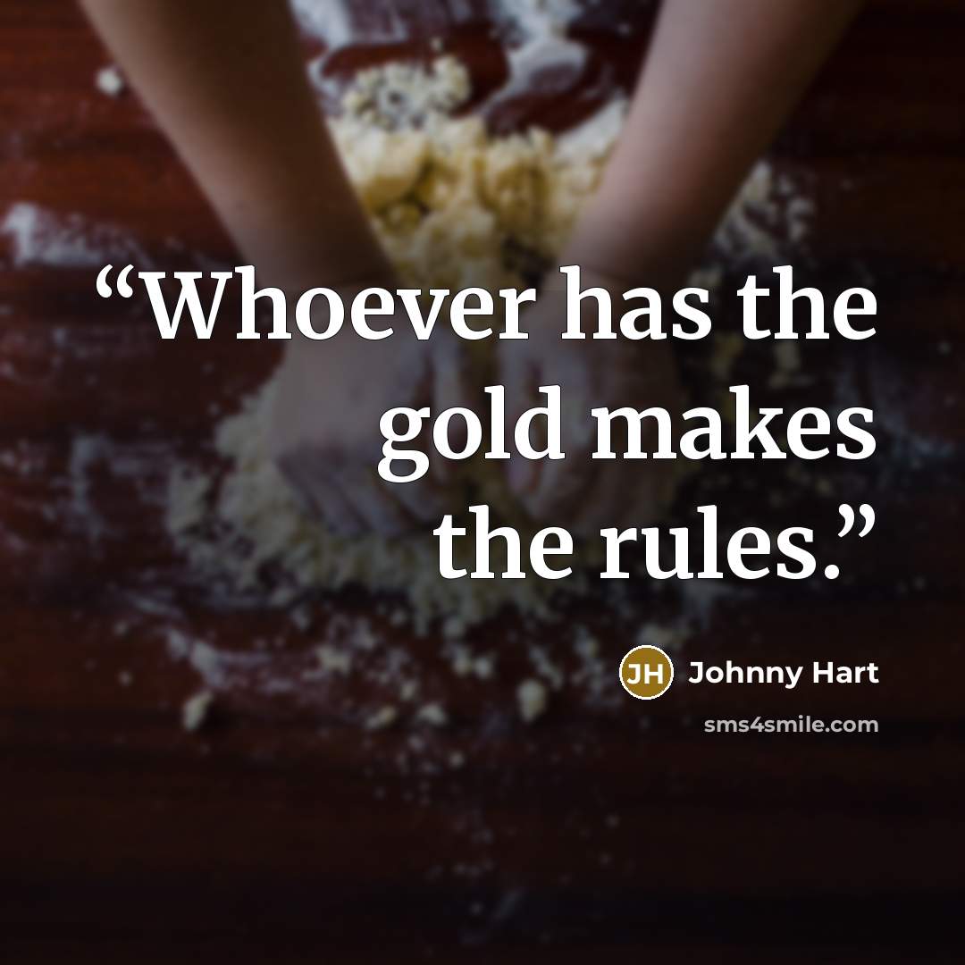 “Whoever has the gold makes the rules.” quote by Johnny Hart