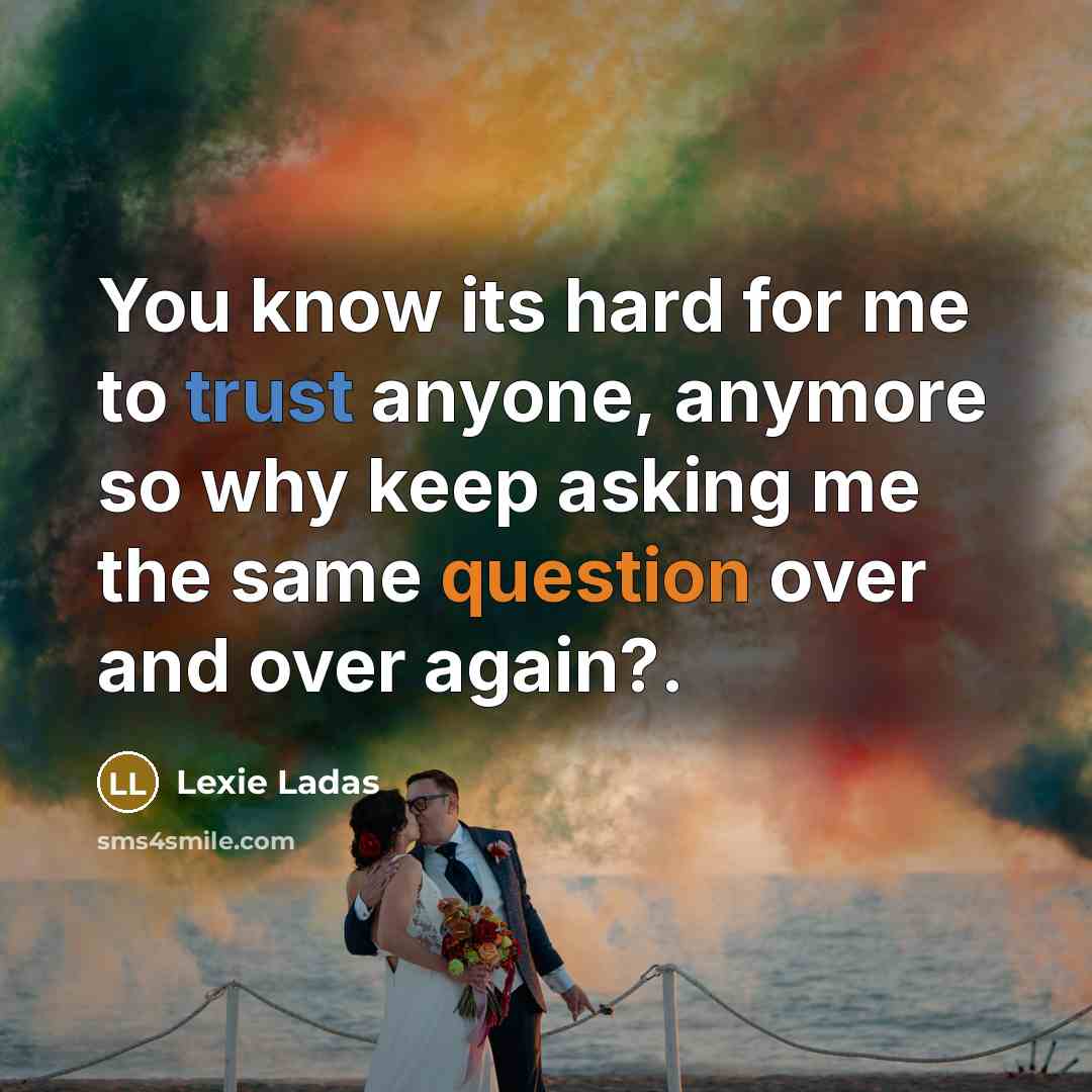 “You know its hard for me to trust anyone, anymore so why keep asking me the same question over and over again?.” quote by Lexie Ladas