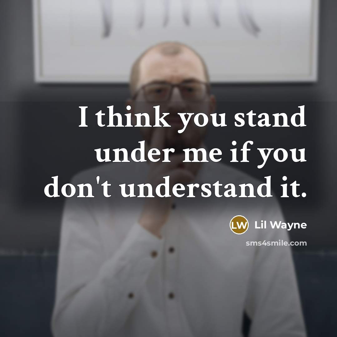“I think you stand under me if you don't understand it.” quote by Lil Wayne