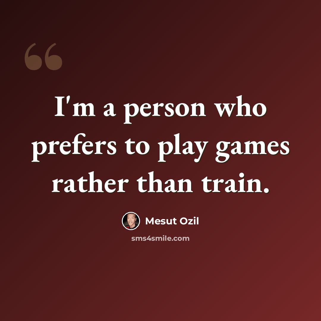 “I'm a person who prefers to play games rather than train.” quote by Mesut Ozil