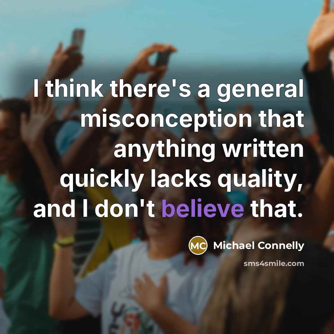 “I think there's a general misconception that anything written quickly lacks quality, and I don't believe that.” quote by Michael Connelly