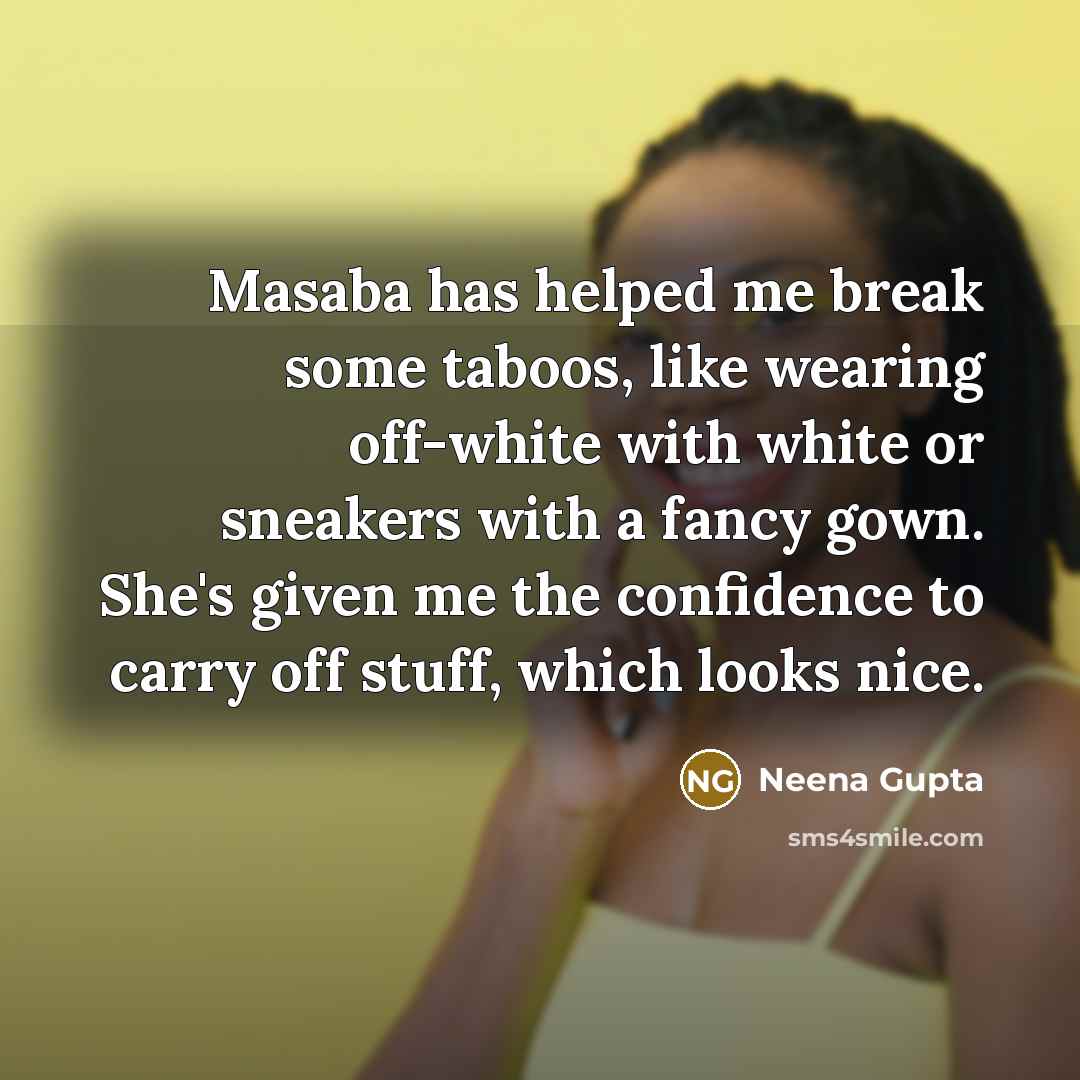 “Masaba has helped me break some taboos, like wearing off-white with white or sneakers with a fancy gown. She's given me the confidence to carry off stuff, which looks nice.” quote by Neena Gupta