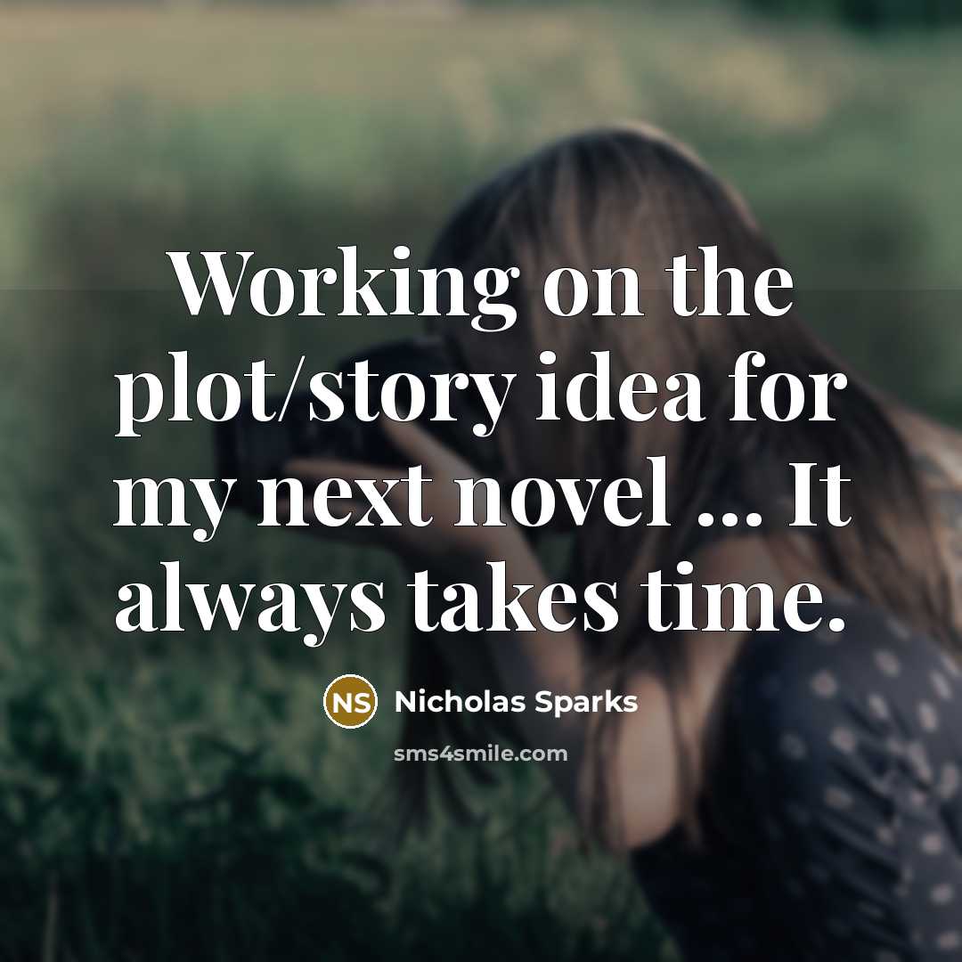 “Working on the plot/story idea for my next novel ... It always takes time.” quote by Nicholas Sparks