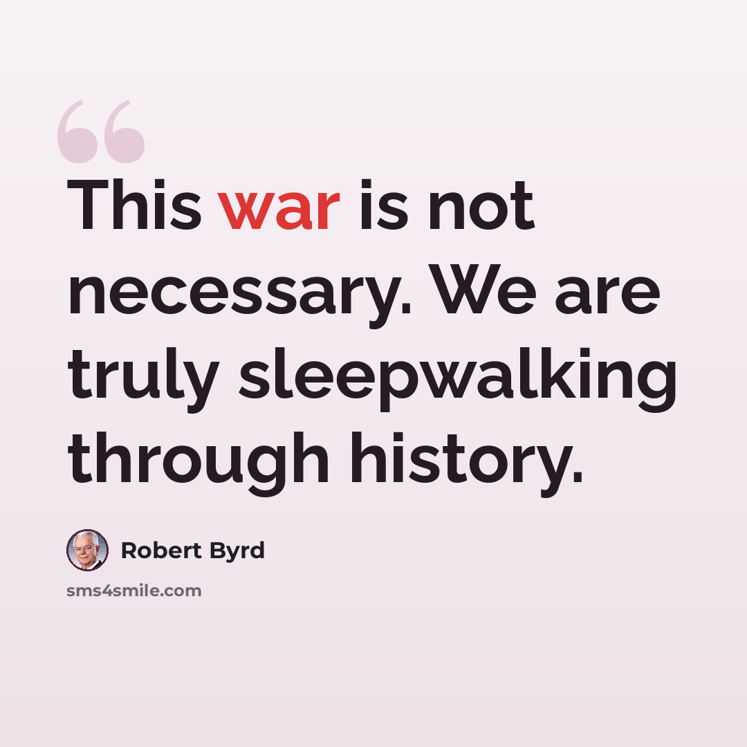 “This war is not necessary. We are truly sleepwalking through history.” quote by Robert Byrd