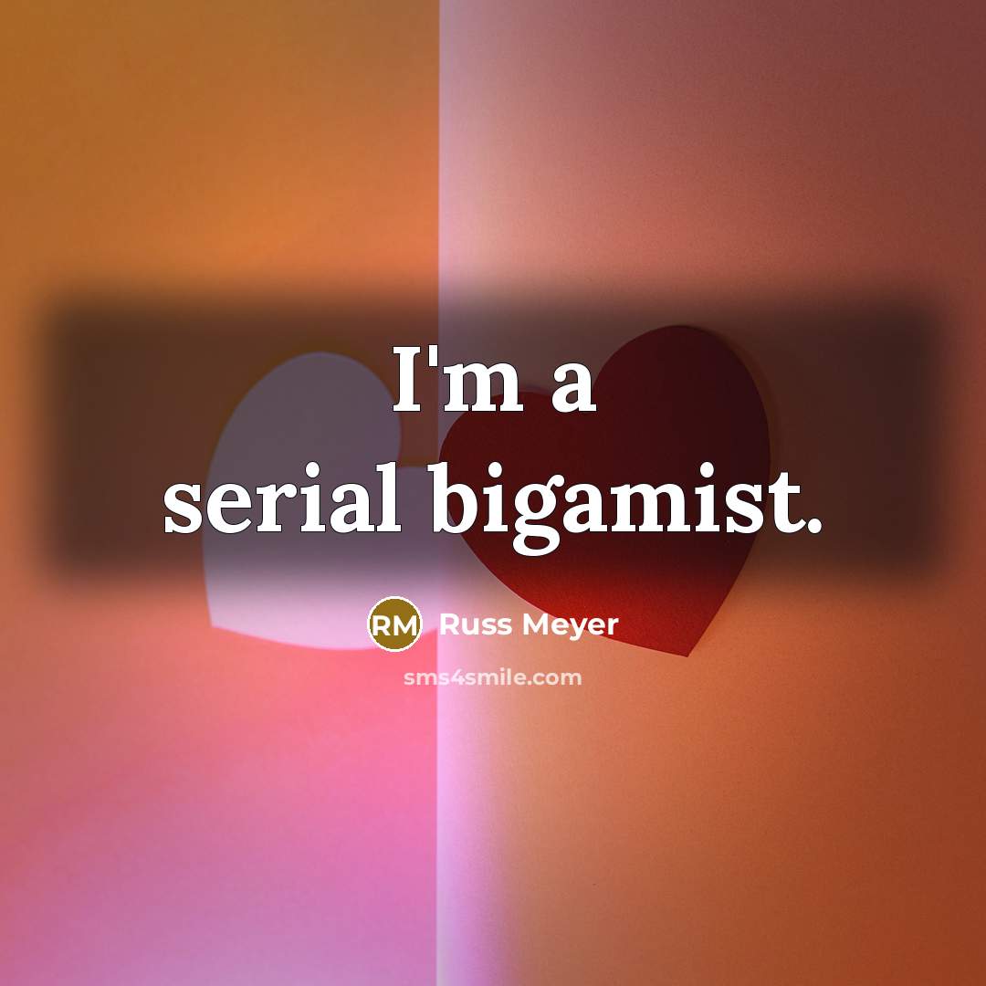 “I'm a serial bigamist.” quote by Russ Meyer