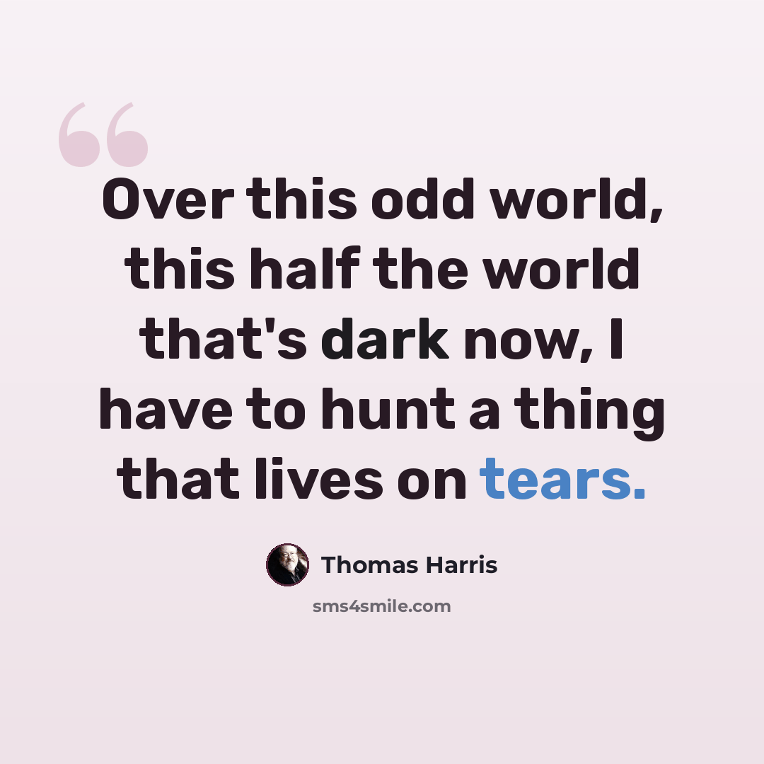 “Over this odd world, this half the world that's dark now, I have to hunt a thing that lives on tears.” quote by Thomas Harris