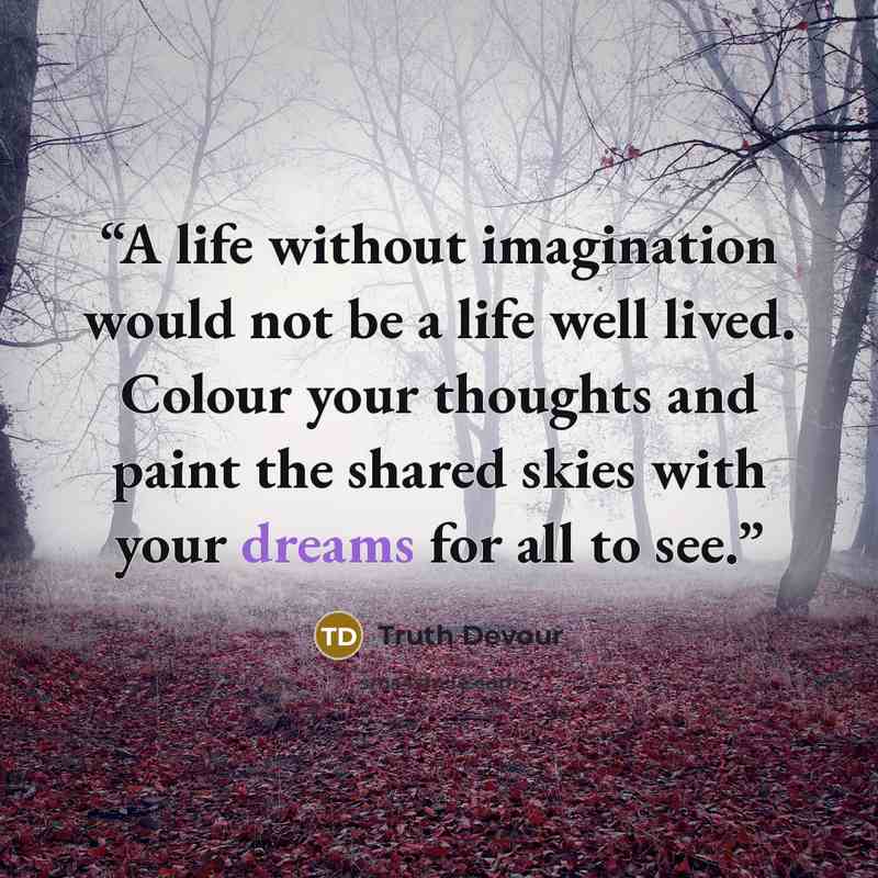 “A life without imagination would not be a life well lived. Colour your thoughts and paint the shared skies with your dreams for all to see.” quote by Truth Devour