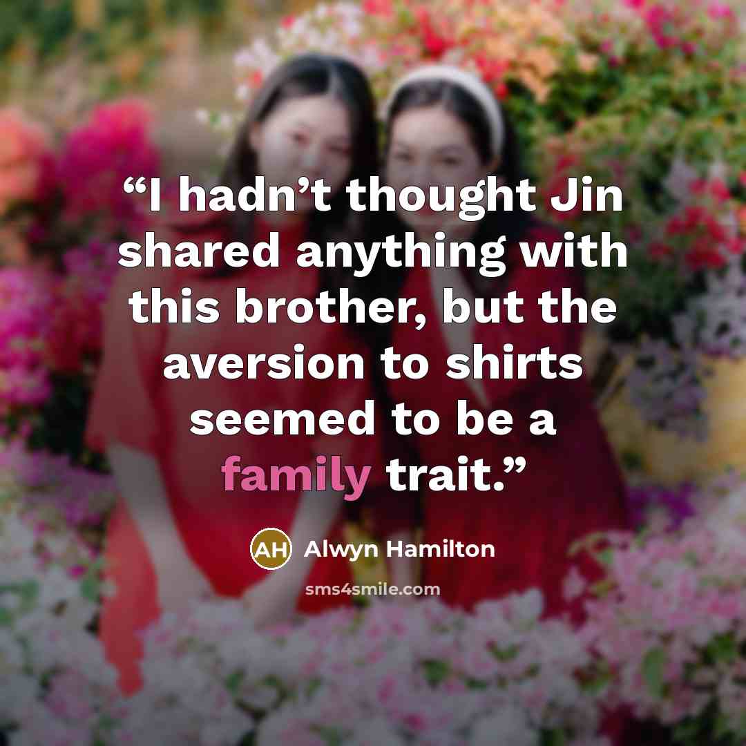 “I hadn’t thought Jin shared anything with this brother, but the aversion to shirts seemed to be a family trait.” quote by Alwyn Hamilton