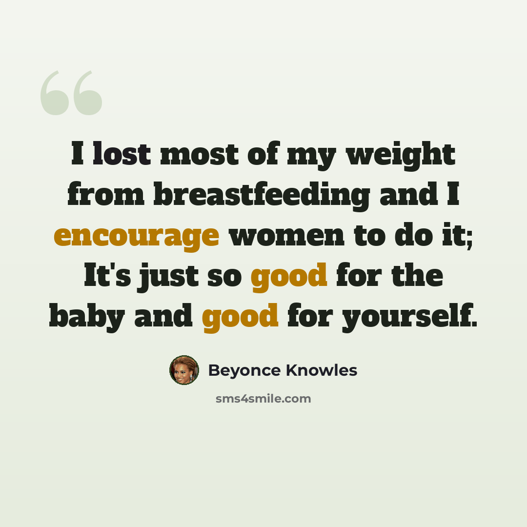 “I lost most of my weight from breastfeeding and I encourage women to do it; It's just so good for the baby and good for yourself.” quote by Beyonce Knowles