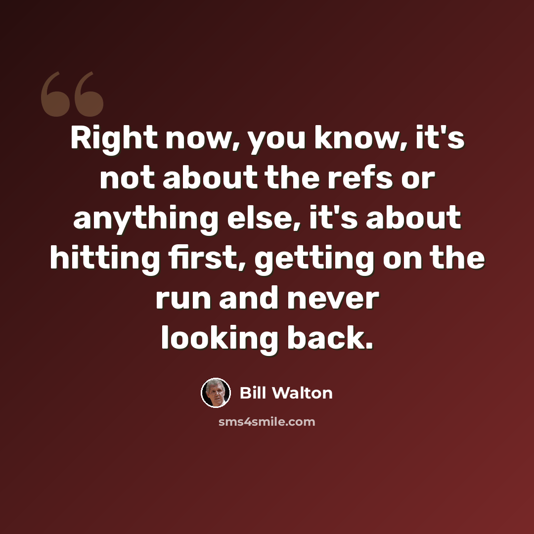 “Right now, you know, it's not about the refs or anything else, it's about hitting first, getting on the run and never looking back.” quote by Bill Walton