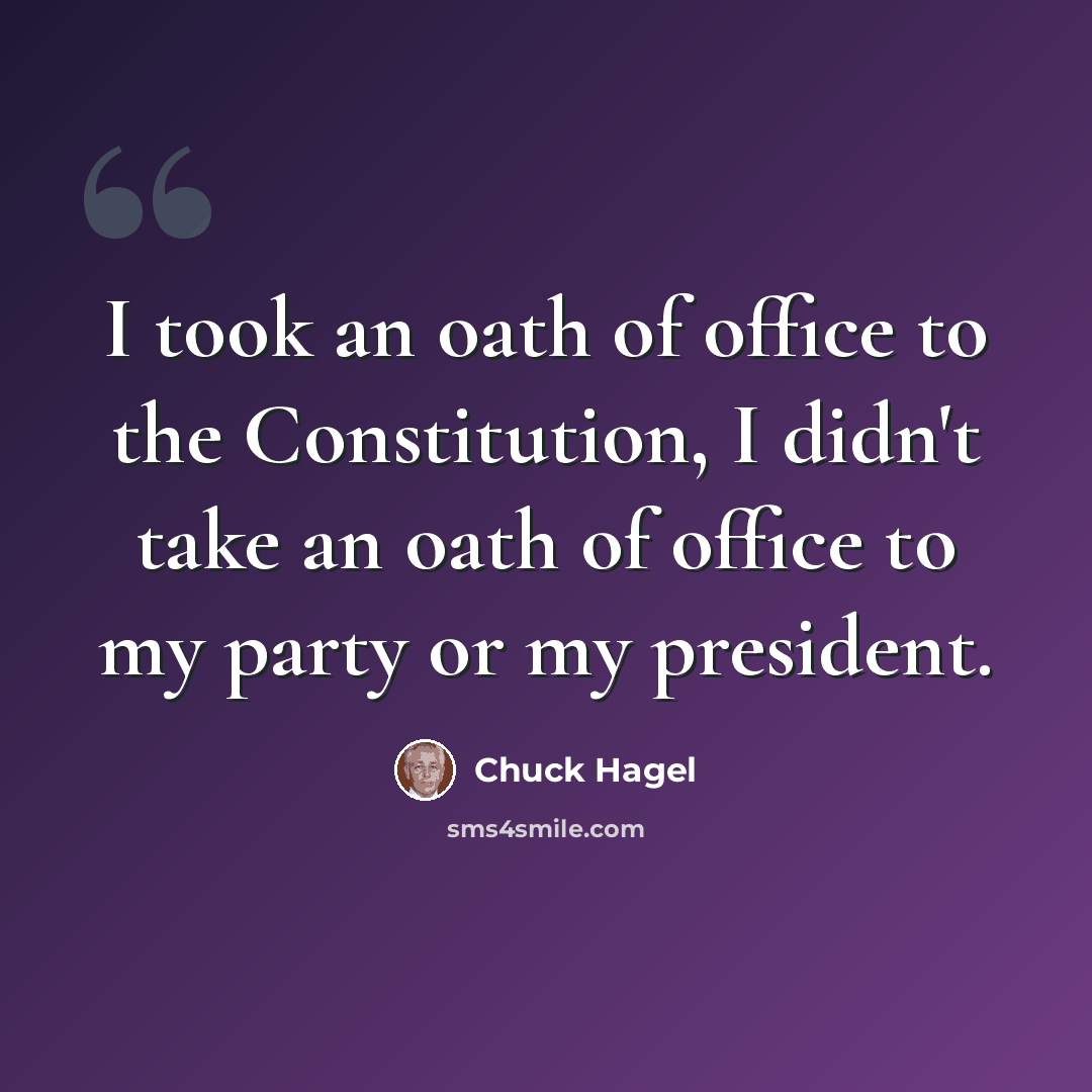 “I took an oath of office to the Constitution, I didn't take an oath of office to my party or my president.” quote by Chuck Hagel