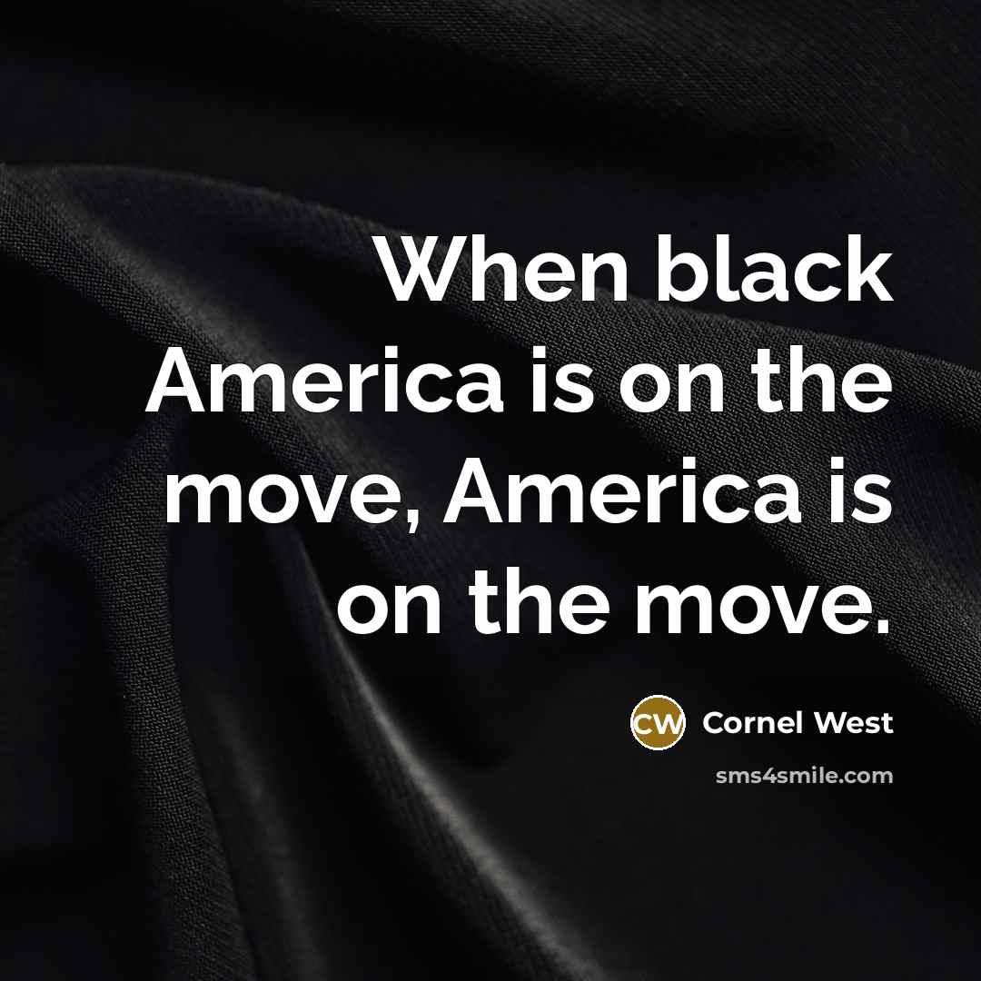“When black America is on the move, America is on the move.” quote by Cornel West