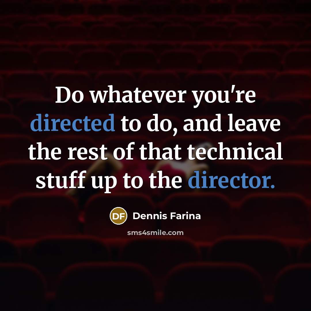 “Do whatever you're directed to do, and leave the rest of that technical stuff up to the director.” quote by Dennis Farina