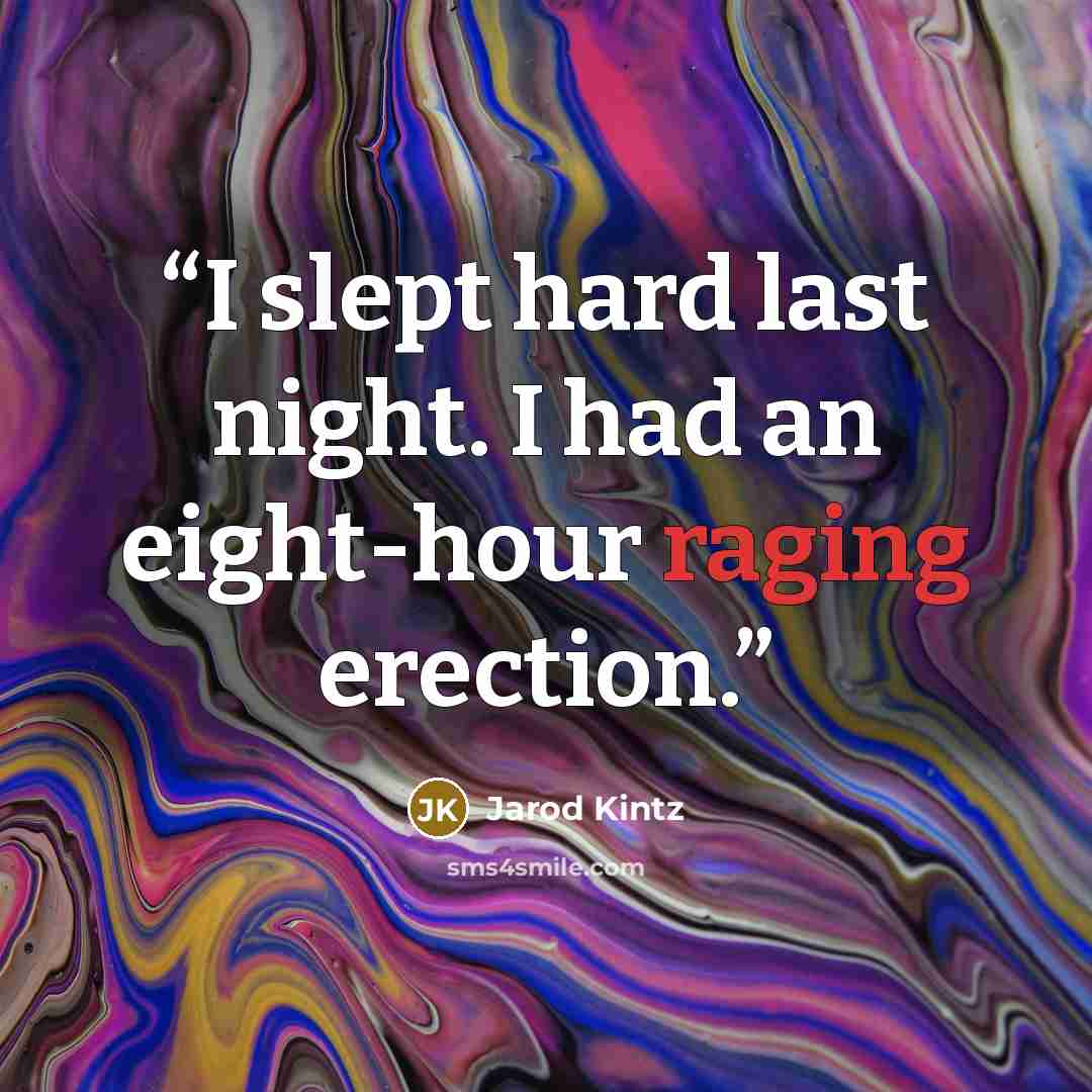“I slept hard last night. I had an eight-hour raging erection.” quote by Jarod Kintz