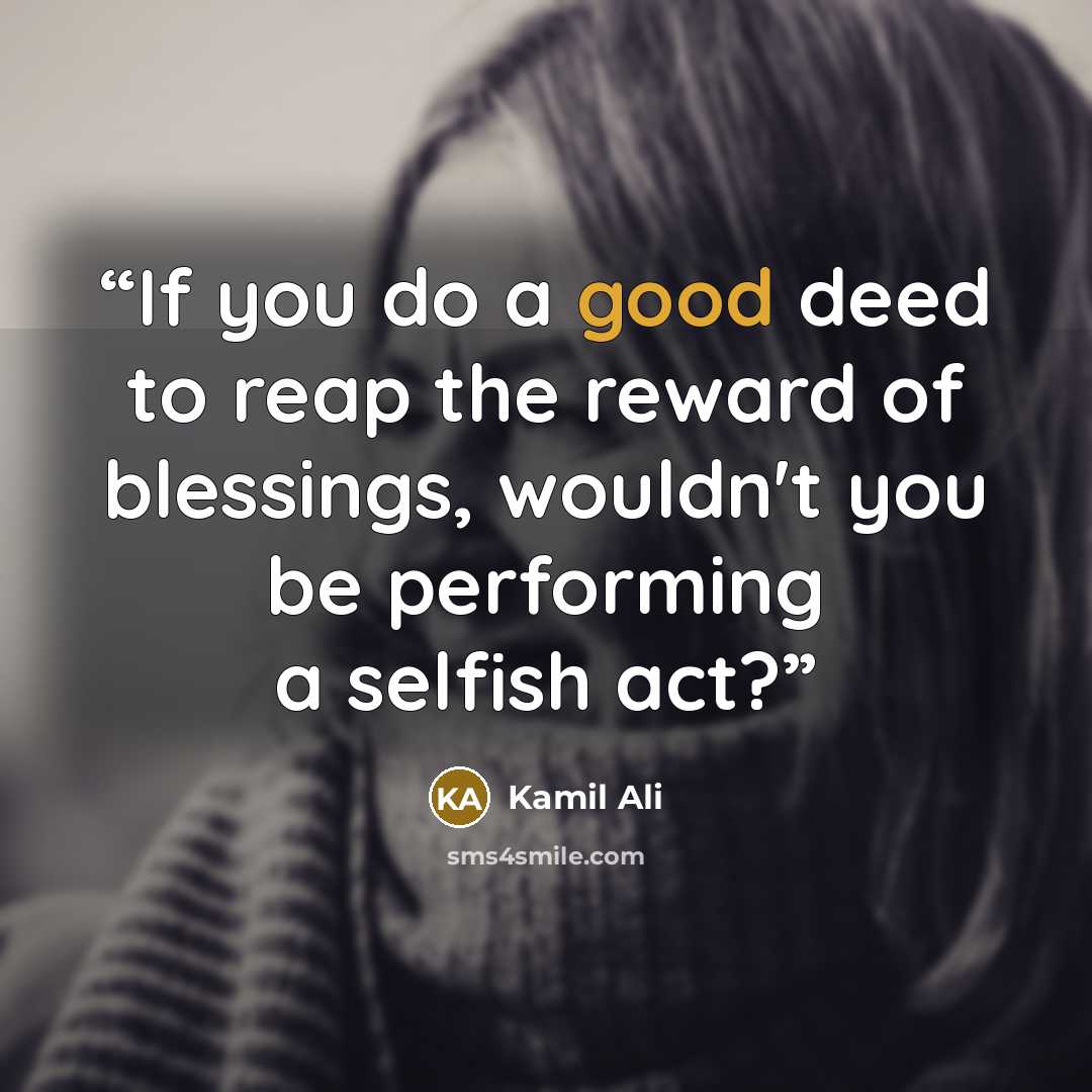 “If you do a good deed to reap the reward of blessings, wouldn't you be performing a selfish act?” quote by Kamil Ali