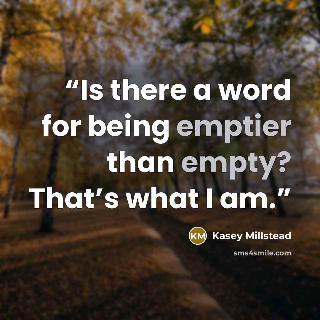 “Is there a word for being emptier than empty? That’s what I am.” quote by Kasey Millstead