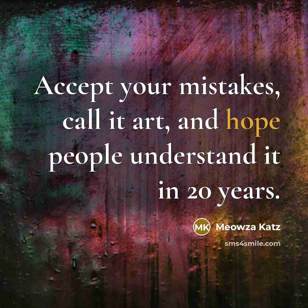 “Accept your mistakes, call it art, and hope people understand it in 20 years.” quote by Meowza Katz