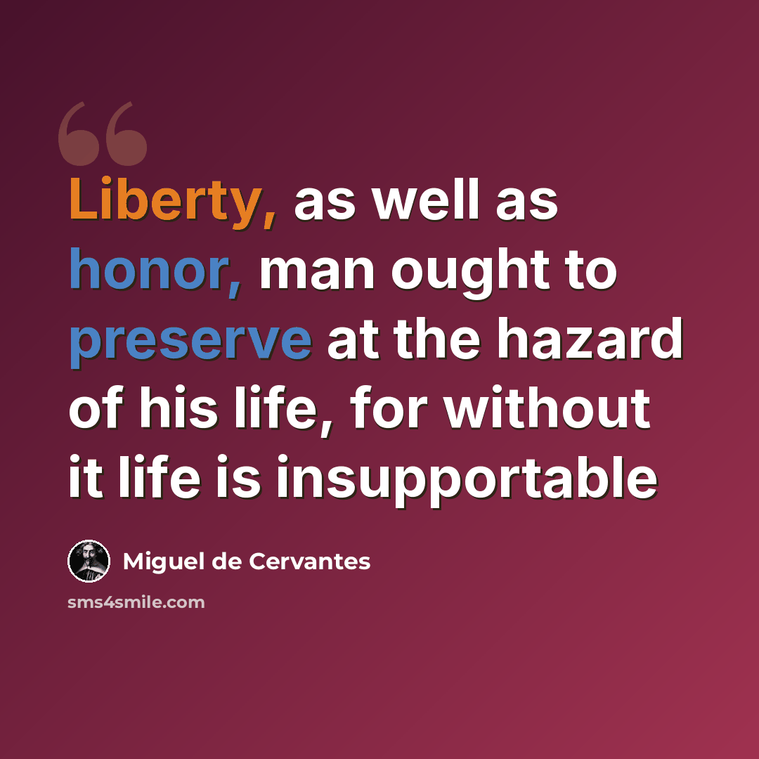 “Liberty, as well as honor, man ought to preserve at the hazard of his life, for without it life is insupportable” quote by Miguel de Cervantes