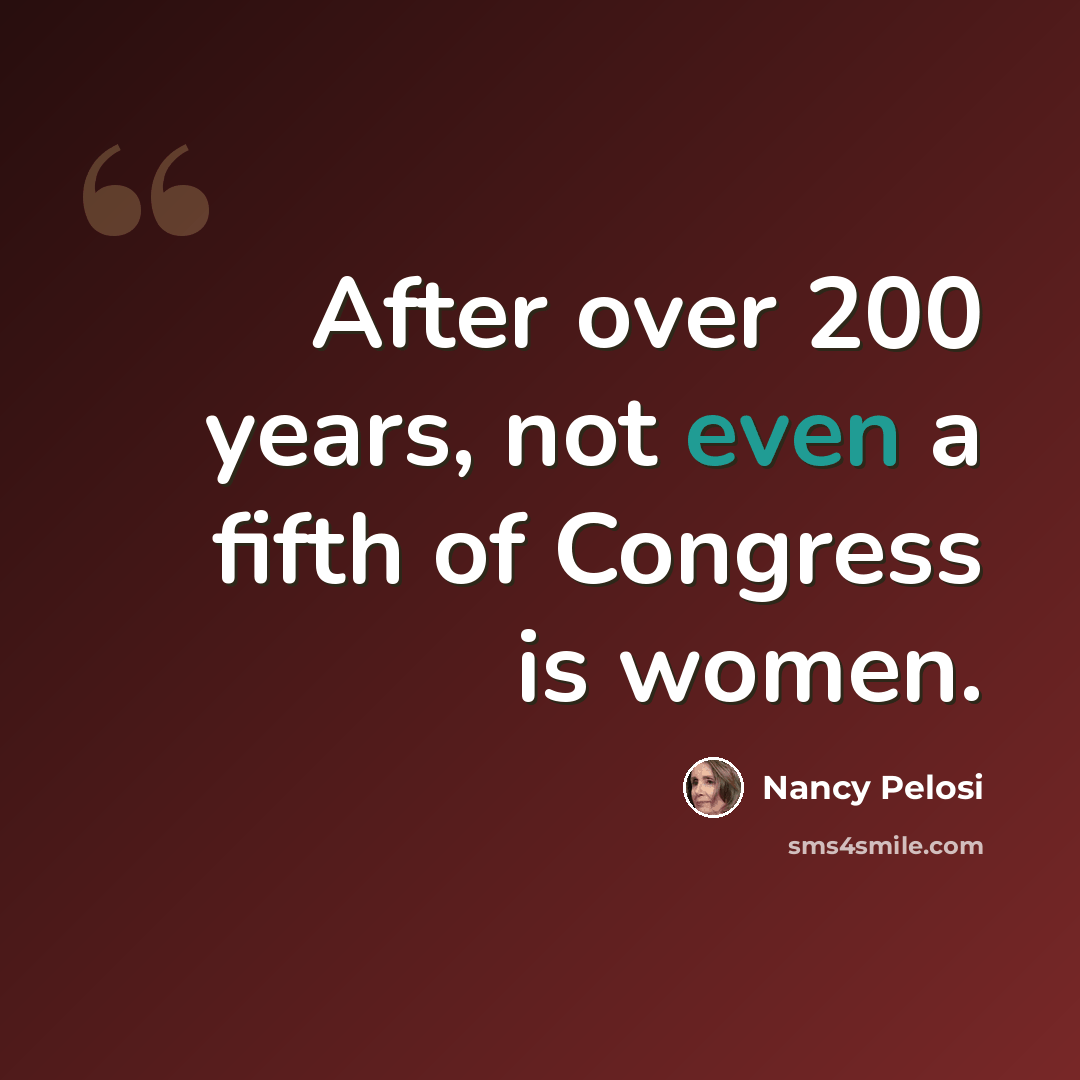 “After over 200 years, not even a fifth of Congress is women.” quote by Nancy Pelosi