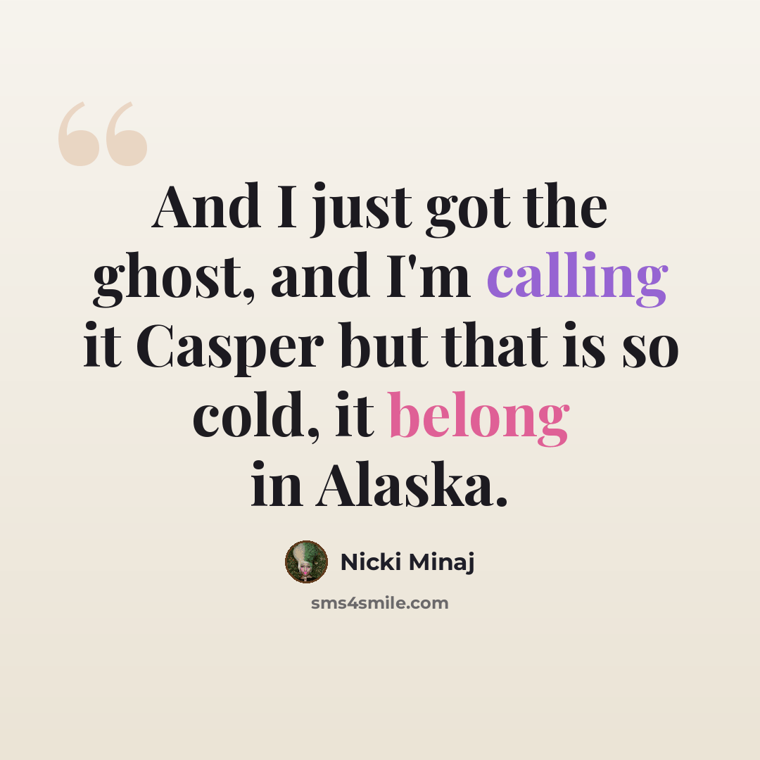 “And I just got the ghost, and I'm calling it Casper but that is so cold, it belong in Alaska.” quote by Nicki Minaj