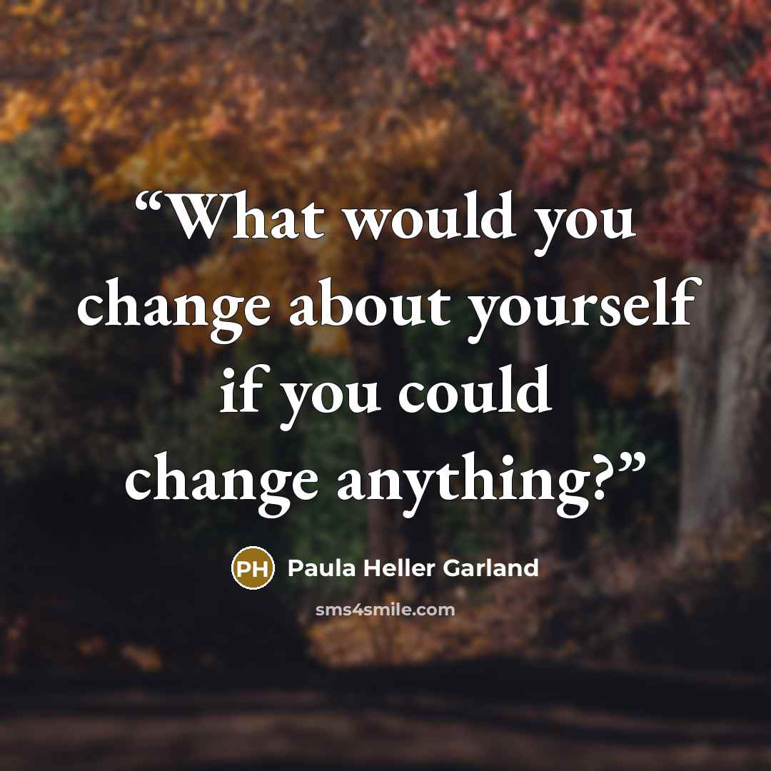 “What would you change about yourself if you could change anything?” quote by Paula Heller Garland