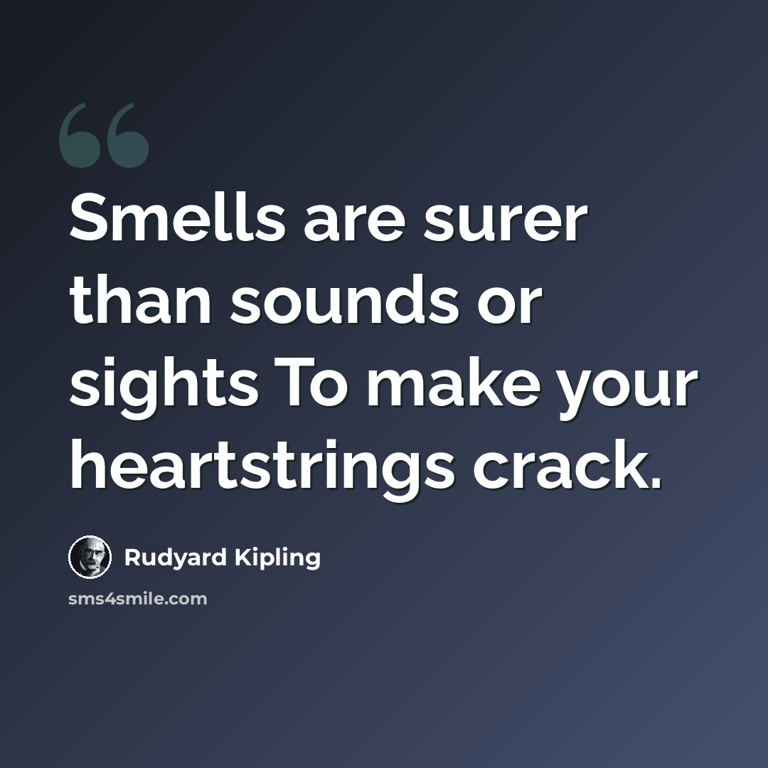 “Smells are surer than sounds or sights To make your heartstrings crack.” quote by Rudyard Kipling