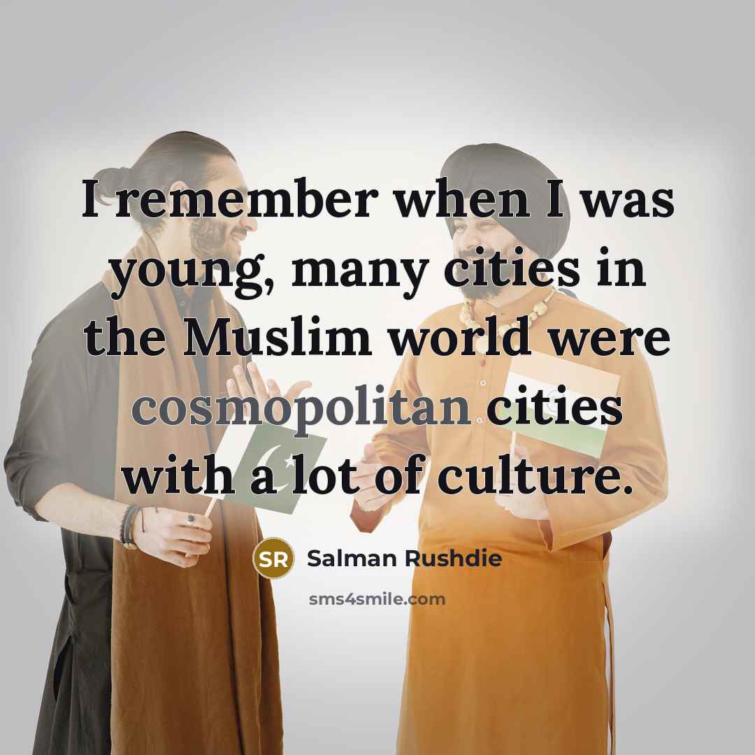 “I remember when I was young, many cities in the Muslim world were cosmopolitan cities with a lot of culture.” quote by Salman Rushdie