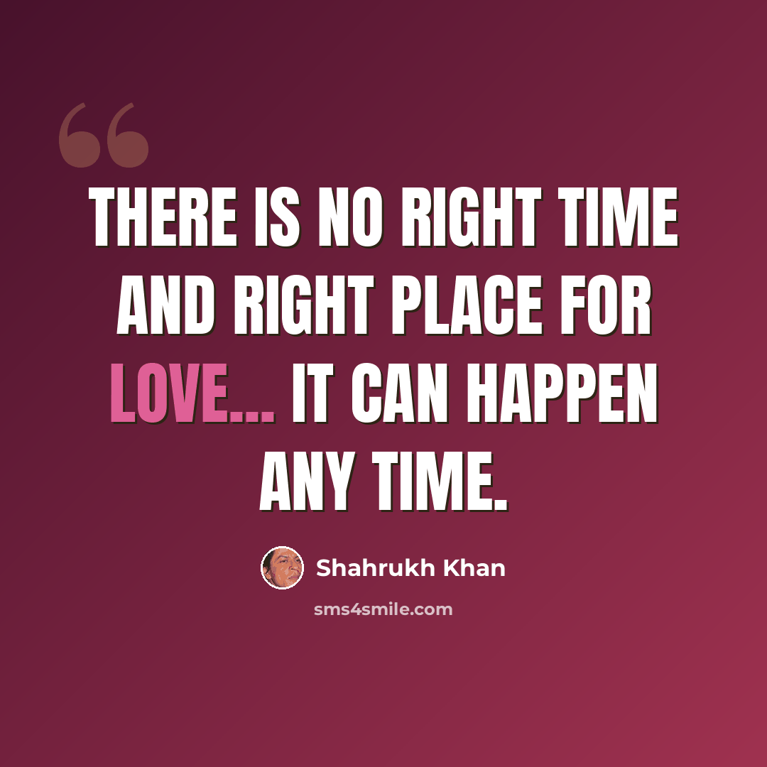 “There is no right time and right place for love... it can happen any time.” quote by Shahrukh Khan